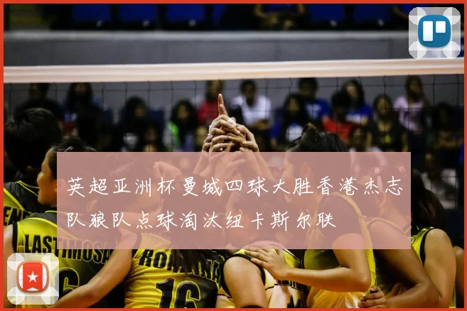 英超亚洲杯曼城四球大胜香港杰志队狼队点球淘汰纽卡斯尔联