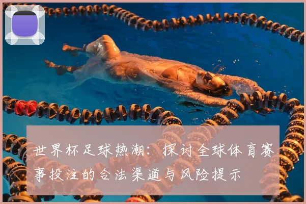 世界杯足球热潮：探讨全球体育赛事投注的合法渠道与风险提示