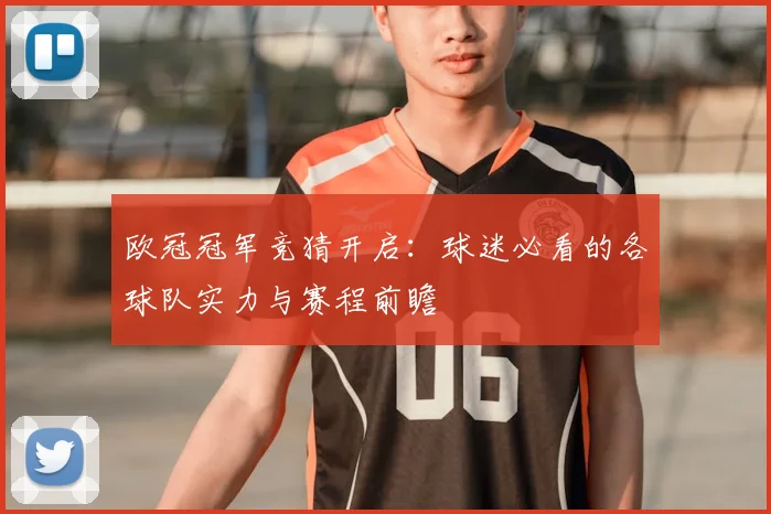 欧冠冠军竞猜开启：球迷必看的各球队实力与赛程前瞻
