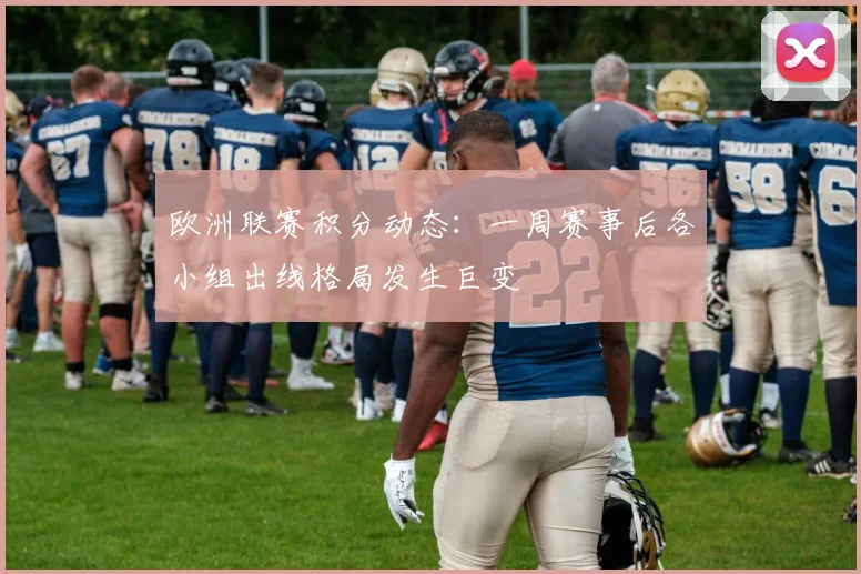 欧洲联赛积分动态：一周赛事后各小组出线格局发生巨变