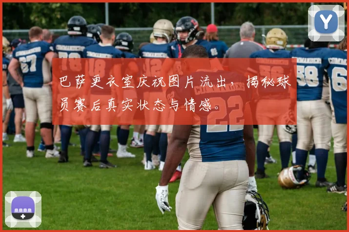 巴萨更衣室庆祝图片流出，揭秘球员赛后真实状态与情感。