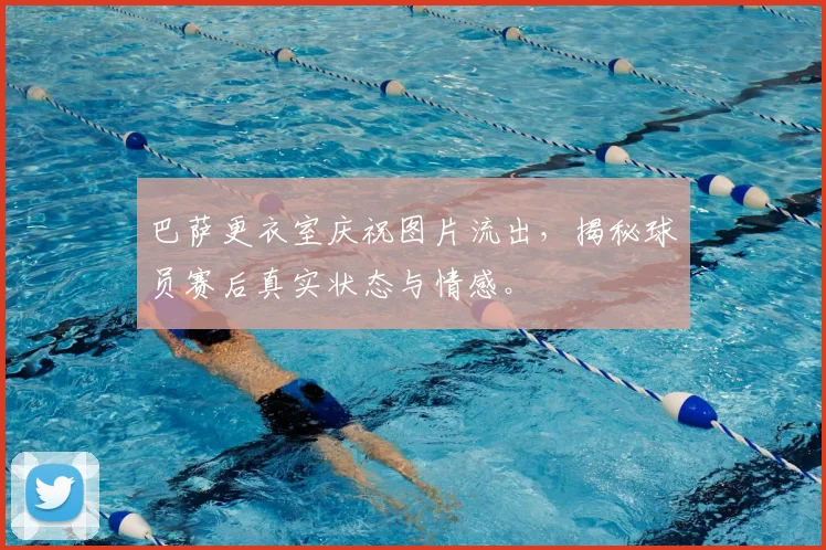 巴萨更衣室庆祝图片流出，揭秘球员赛后真实状态与情感。