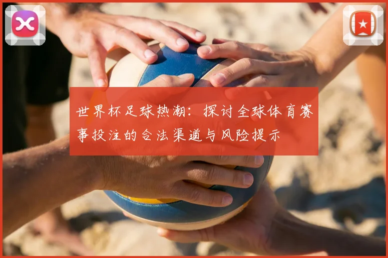 世界杯足球热潮：探讨全球体育赛事投注的合法渠道与风险提示
